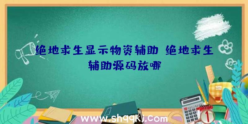 绝地求生显示物资辅助、绝地求生辅助源码放哪