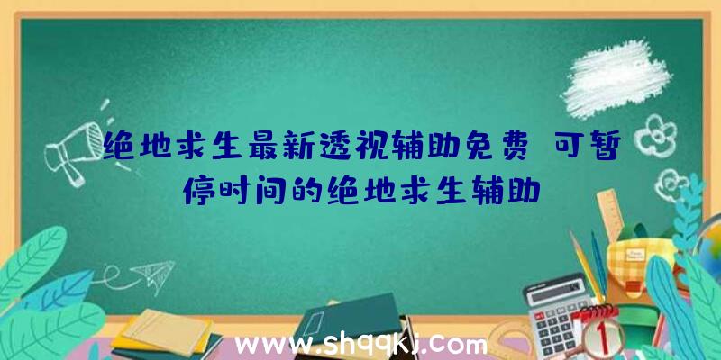 绝地求生最新透视辅助免费、可暂停时间的绝地求生辅助