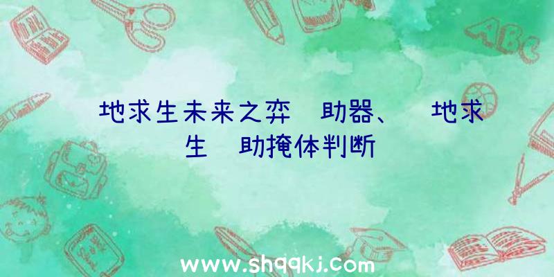 绝地求生未来之弈辅助器、绝地求生辅助掩体判断