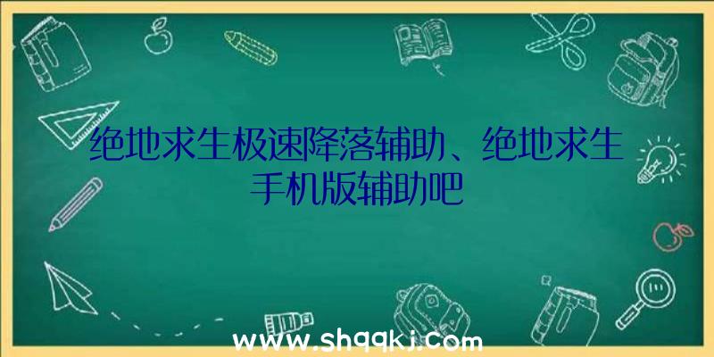 绝地求生极速降落辅助、绝地求生手机版辅助吧