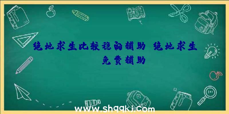 绝地求生比较稳的辅助、绝地求生ios免费辅助