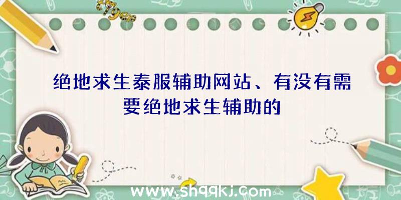 绝地求生泰服辅助网站、有没有需要绝地求生辅助的