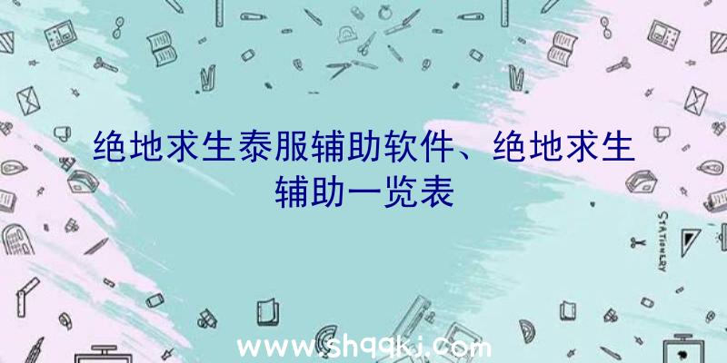 绝地求生泰服辅助软件、绝地求生辅助一览表