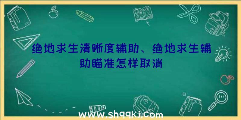 绝地求生清晰度辅助、绝地求生辅助瞄准怎样取消