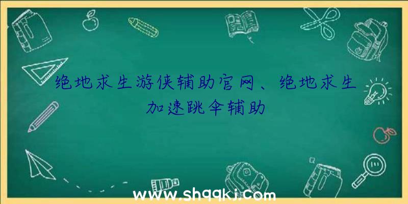 绝地求生游侠辅助官网、绝地求生加速跳伞辅助