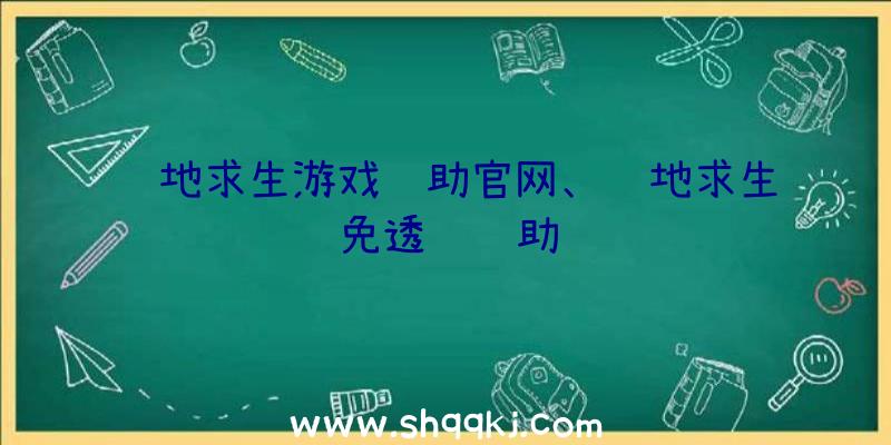 绝地求生游戏辅助官网、绝地求生免透视辅助