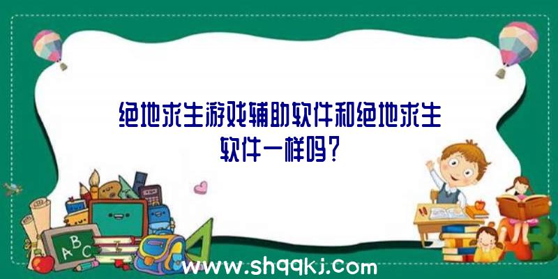 绝地求生游戏辅助软件和绝地求生软件一样吗？