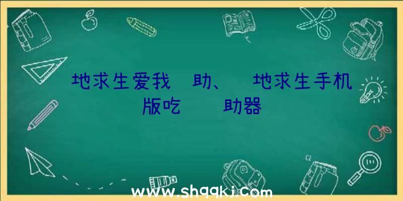 绝地求生爱我辅助、绝地求生手机版吃鸡辅助器