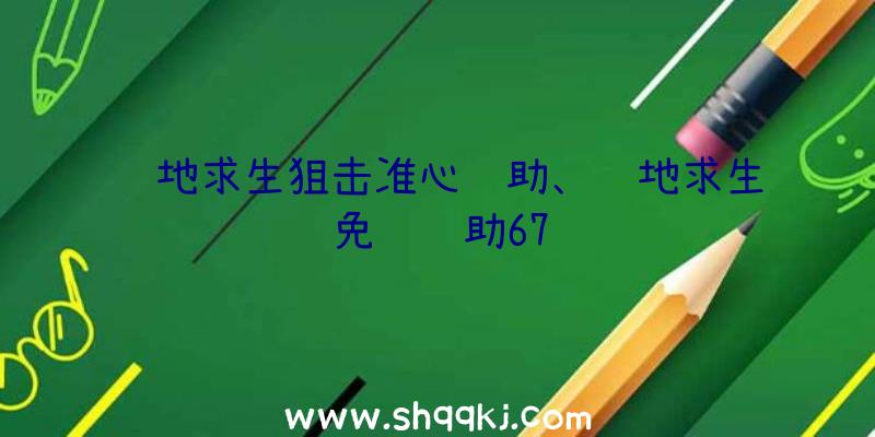 绝地求生狙击准心辅助、绝地求生免费辅助67