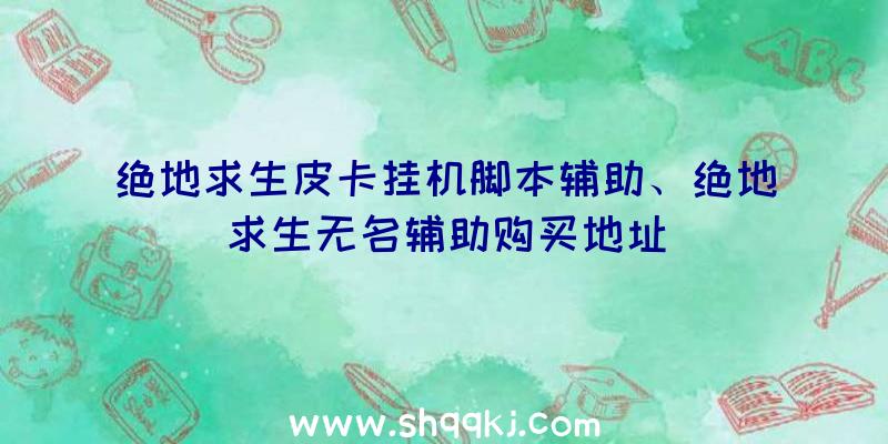 绝地求生皮卡挂机脚本辅助、绝地求生无名辅助购买地址