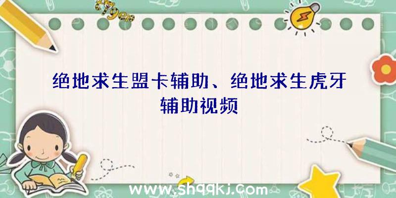 绝地求生盟卡辅助、绝地求生虎牙辅助视频