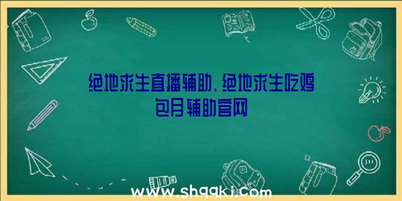 绝地求生直播辅助、绝地求生吃鸡包月辅助官网