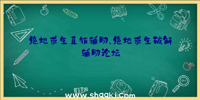 绝地求生直销辅助、绝地求生破解辅助论坛