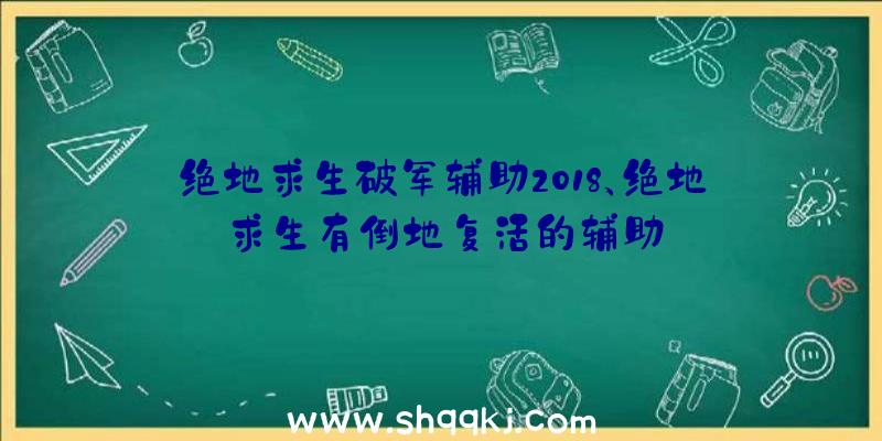 绝地求生破军辅助2018、绝地求生有倒地复活的辅助