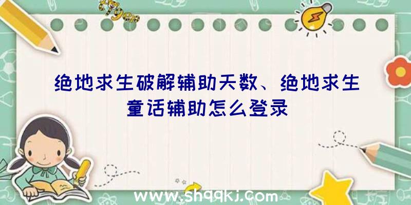 绝地求生破解辅助天数、绝地求生童话辅助怎么登录