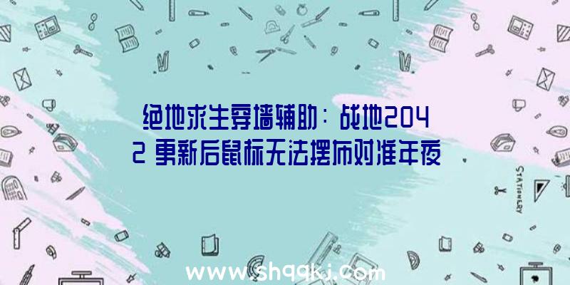 绝地求生穿墙辅助：《战地2042》更新后鼠标无法摆布对准年夜神玩家自行开辟出处理方法