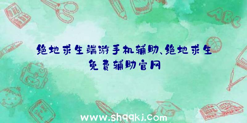 绝地求生端游手机辅助、绝地求生免费辅助官网