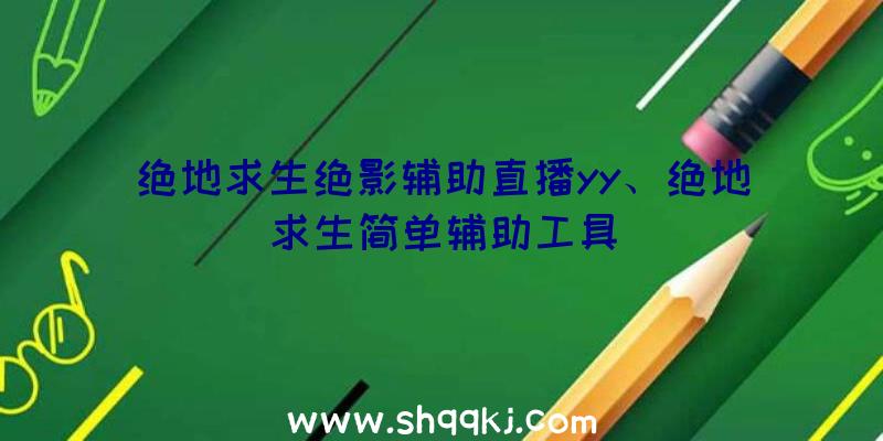 绝地求生绝影辅助直播yy、绝地求生简单辅助工具