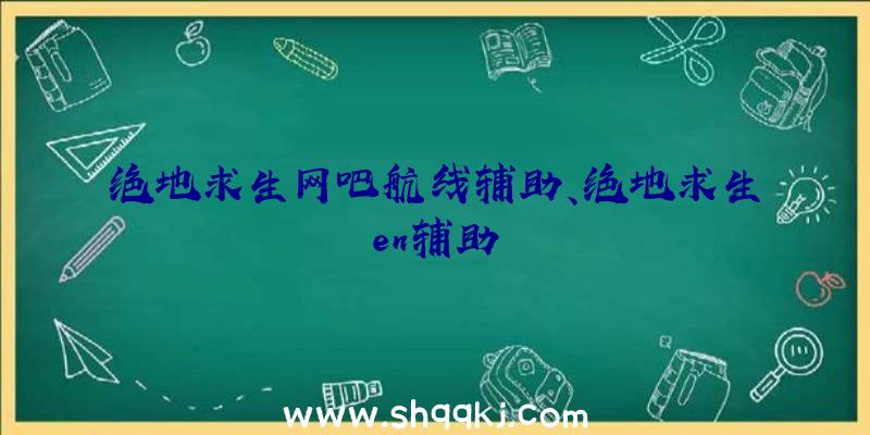 绝地求生网吧航线辅助、绝地求生en辅助