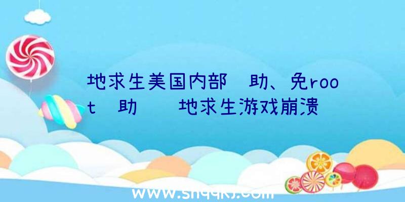 绝地求生美国内部辅助、免root辅助进绝地求生游戏崩溃