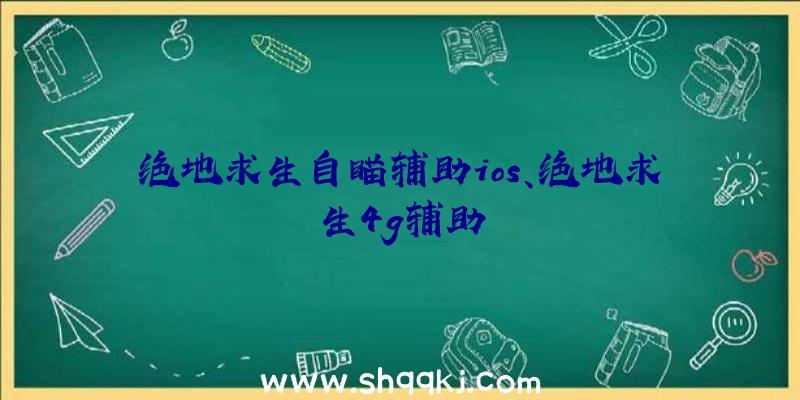 绝地求生自瞄辅助ios、绝地求生4g辅助