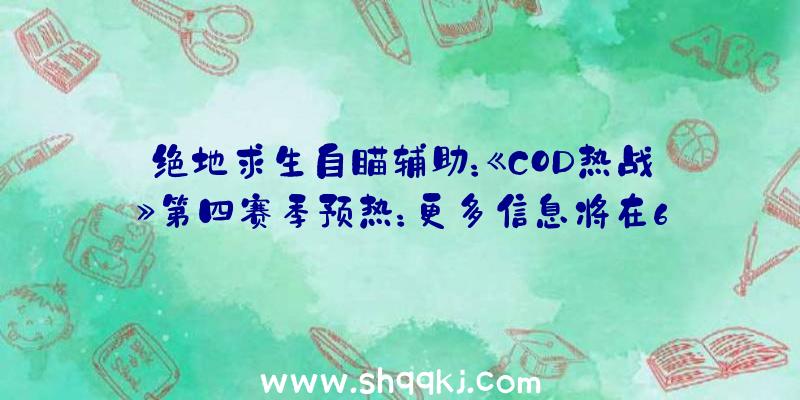 绝地求生自瞄辅助：《COD热战》第四赛季预热：更多信息将在6月12日清晨2点发布