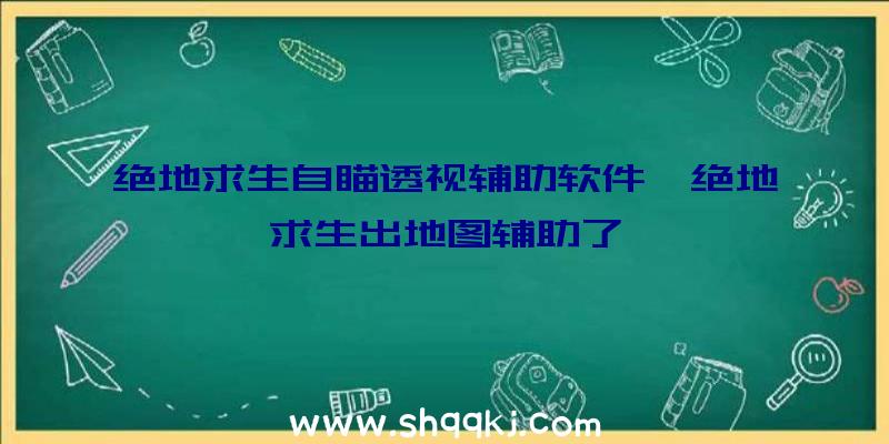 绝地求生自瞄透视辅助软件、绝地求生出地图辅助了