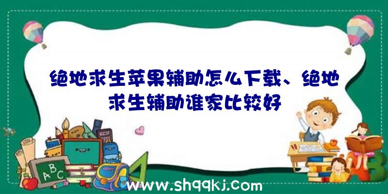 绝地求生苹果辅助怎么下载、绝地求生辅助谁家比较好