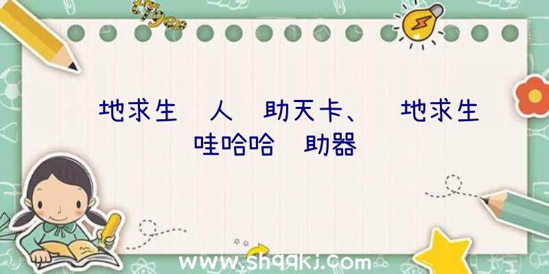 绝地求生蚁人辅助天卡、绝地求生哇哈哈辅助器