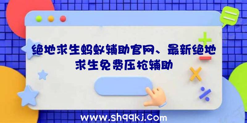 绝地求生蚂蚁辅助官网、最新绝地求生免费压枪辅助