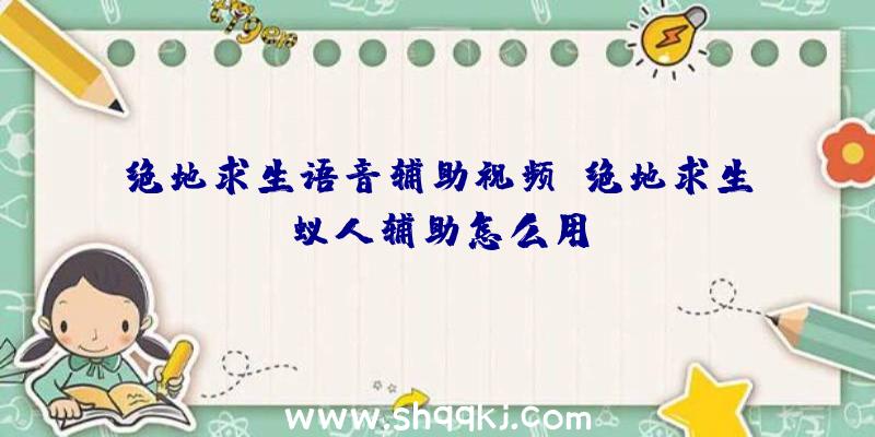 绝地求生语音辅助视频、绝地求生蚁人辅助怎么用