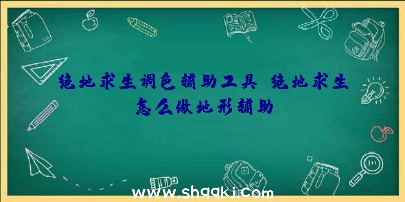 绝地求生调色辅助工具、绝地求生怎么做地形辅助