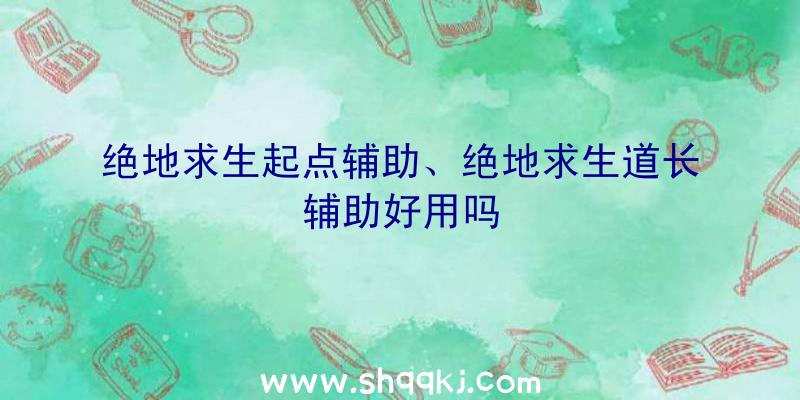 绝地求生起点辅助、绝地求生道长辅助好用吗