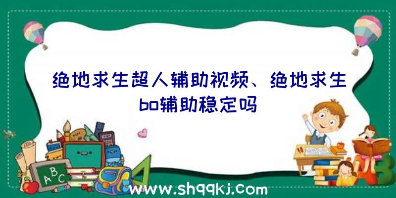 绝地求生超人辅助视频、绝地求生bo辅助稳定吗