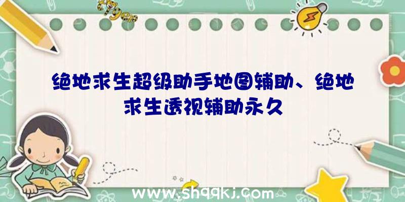 绝地求生超级助手地图辅助、绝地求生透视辅助永久