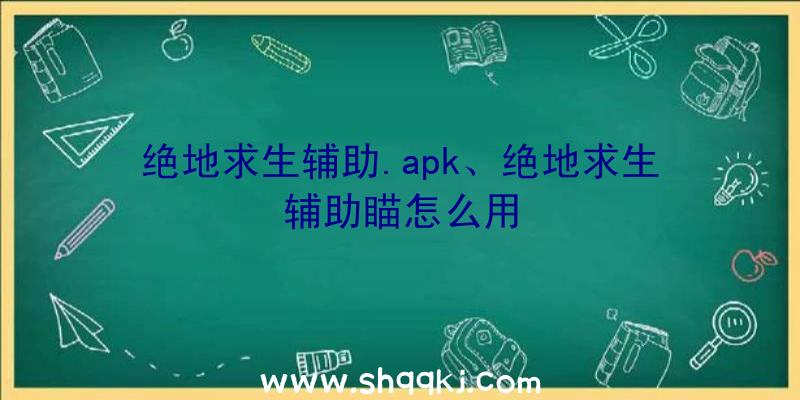 绝地求生辅助.apk、绝地求生辅助瞄怎么用