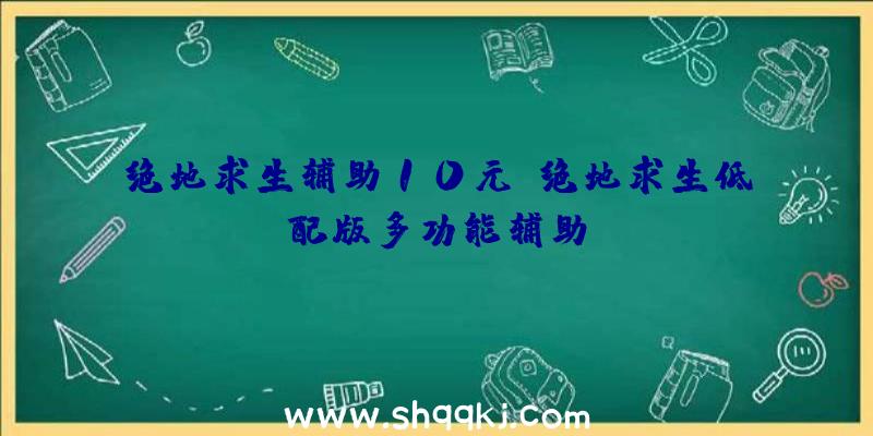 绝地求生辅助10元、绝地求生低配版多功能辅助