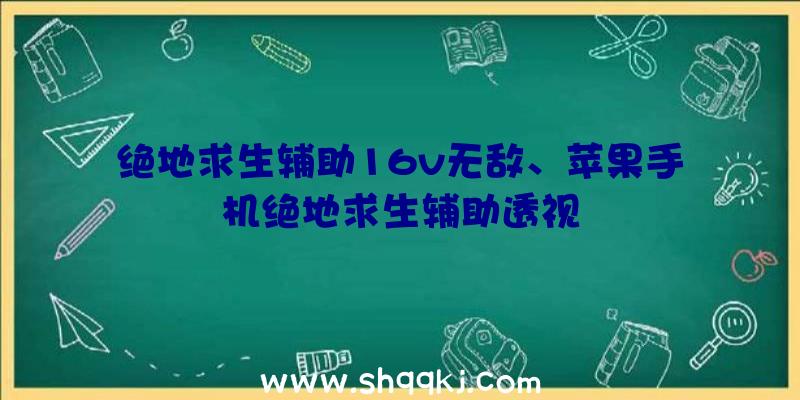 绝地求生辅助16v无敌、苹果手机绝地求生辅助透视