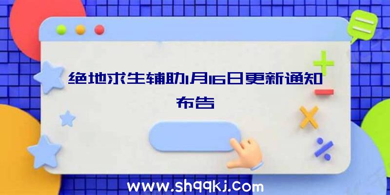 绝地求生辅助1月16日更新通知布告