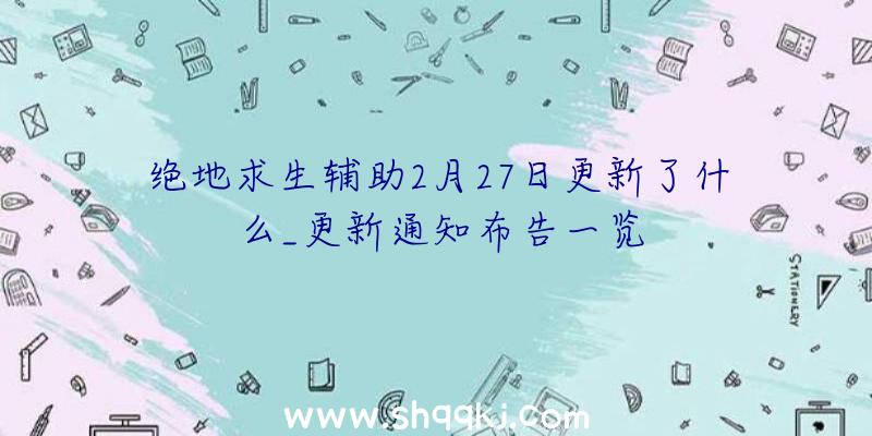 绝地求生辅助2月27日更新了什么_更新通知布告一览