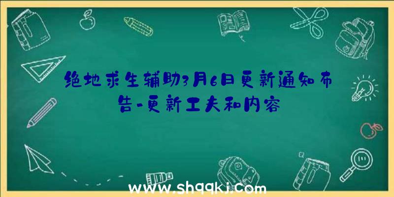 绝地求生辅助3月6日更新通知布告-更新工夫和内容