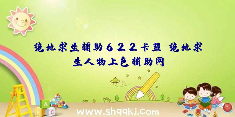 绝地求生辅助622卡盟、绝地求生人物上色辅助网