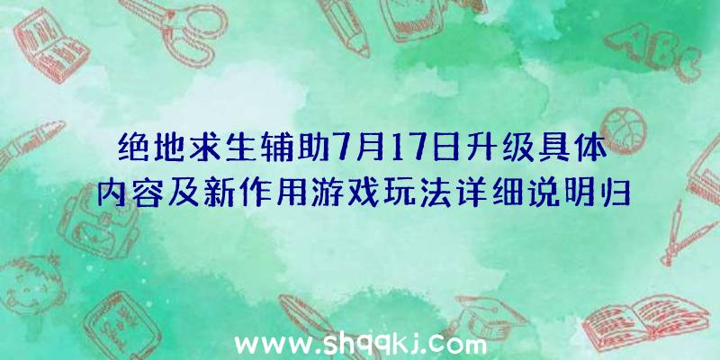 绝地求生辅助7月17日升级具体内容及新作用游戏玩法详细说明归纳