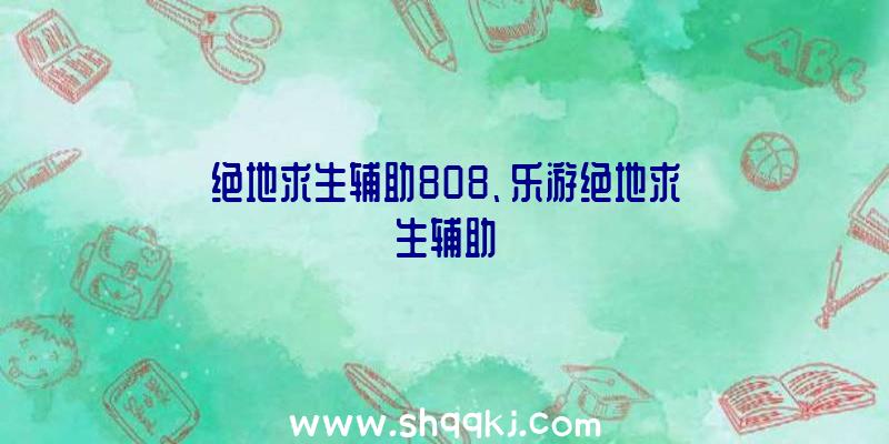 绝地求生辅助808、乐游绝地求生辅助