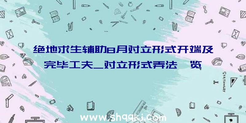 绝地求生辅助8月对立形式开端及完毕工夫_对立形式弄法一览