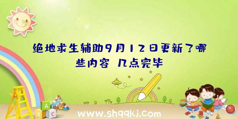 绝地求生辅助9月12日更新了哪些内容？几点完毕？