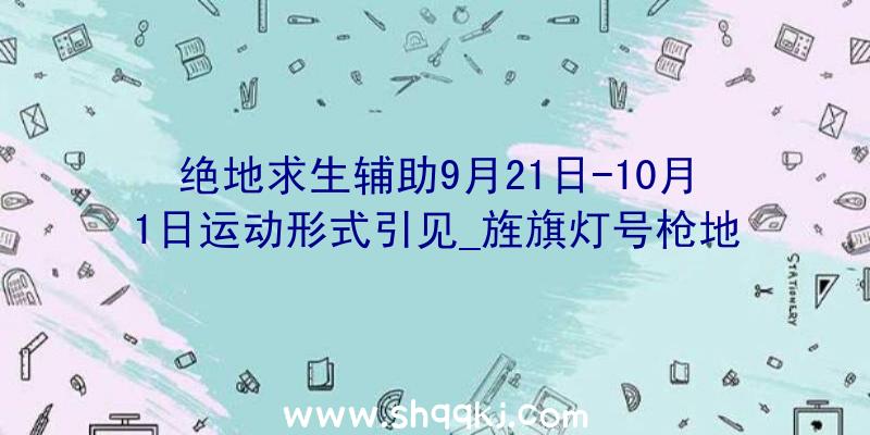 绝地求生辅助9月21日-10月1日运动形式引见_旌旗灯号枪地下测试