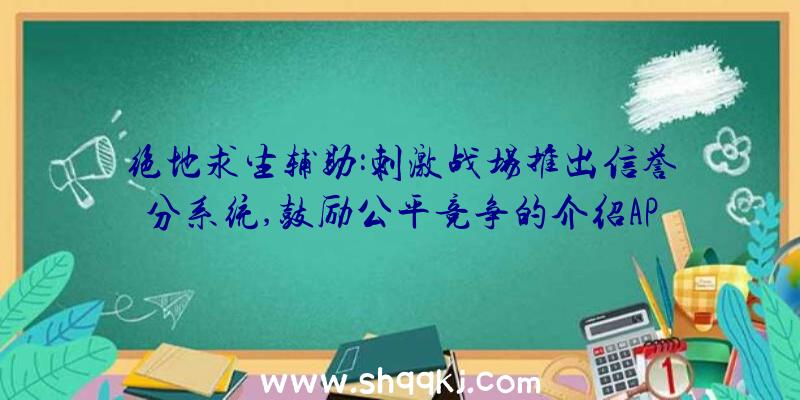 绝地求生辅助:刺激战场推出信誉分系统,鼓励公平竞争的介绍AP