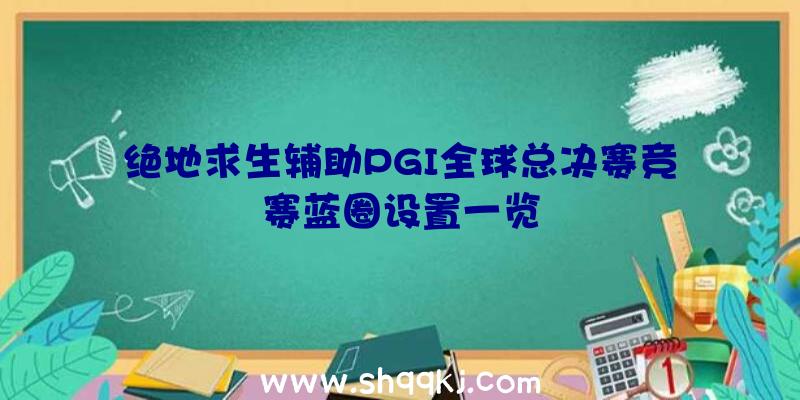 绝地求生辅助PGI全球总决赛竞赛蓝圈设置一览