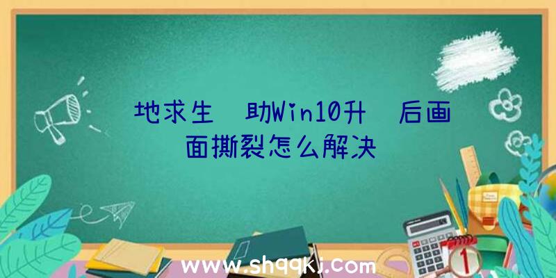 绝地求生辅助Win10升级后画面撕裂怎么解决